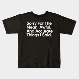 Sorry For The Mean, Awful, And Accurate Things I Said. Kids T-Shirt